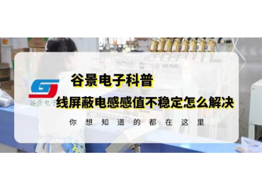 一文看懂貼片繞線(xiàn)屏蔽電感感值不穩(wěn)定的解決方法gujing 