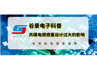 谷景揭秘共模電感感量設(shè)計(jì)過大帶來的影響